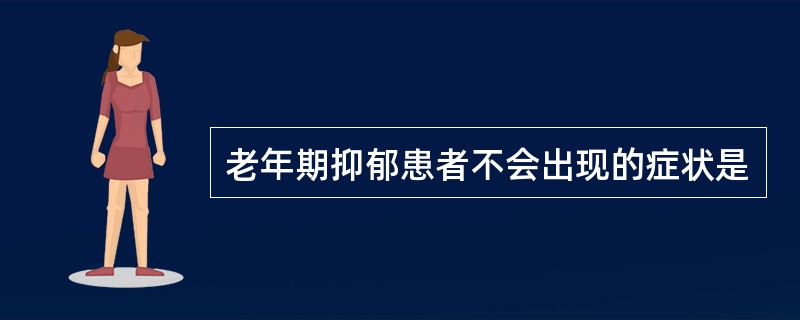 老年期抑郁患者不会出现的症状是