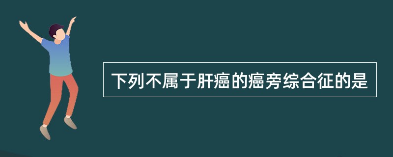 下列不属于肝癌的癌旁综合征的是