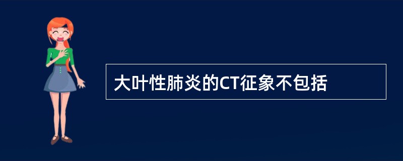 大叶性肺炎的CT征象不包括