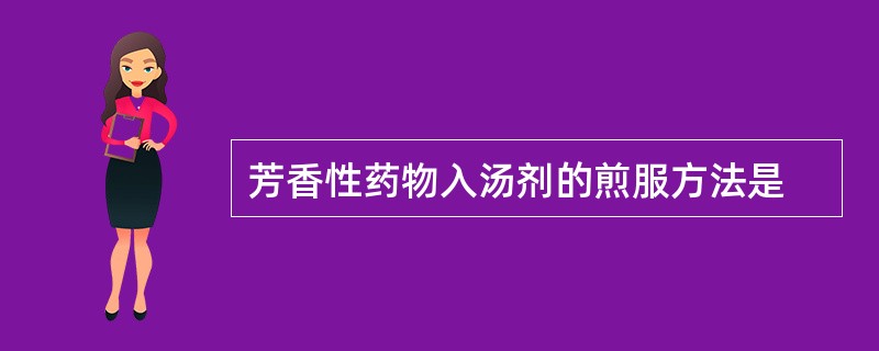 芳香性药物入汤剂的煎服方法是