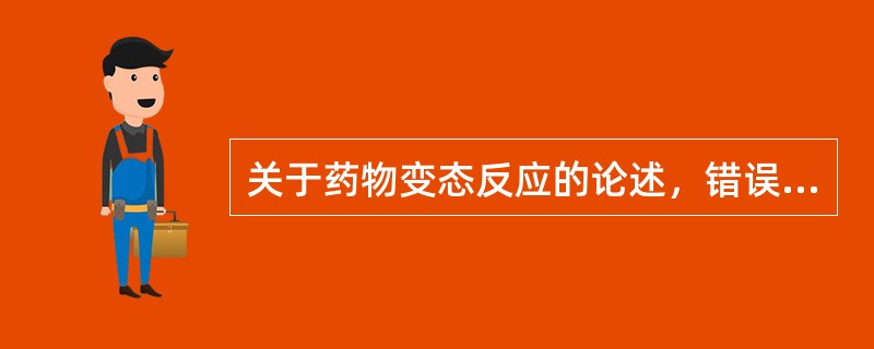 关于药物变态反应的论述，错误的是