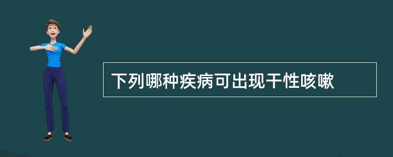 下列哪种疾病可出现干性咳嗽