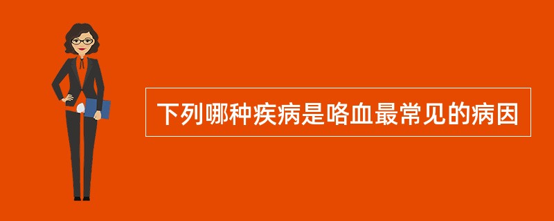 下列哪种疾病是咯血最常见的病因