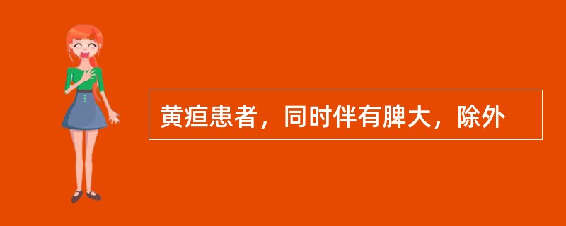 黄疸患者，同时伴有脾大，除外