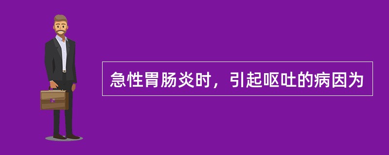 急性胃肠炎时，引起呕吐的病因为