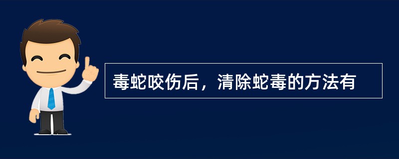 毒蛇咬伤后，清除蛇毒的方法有