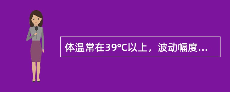 体温常在39℃以上，波动幅度大，24小时内波动范围超过2℃，但都在正常水平以上的是