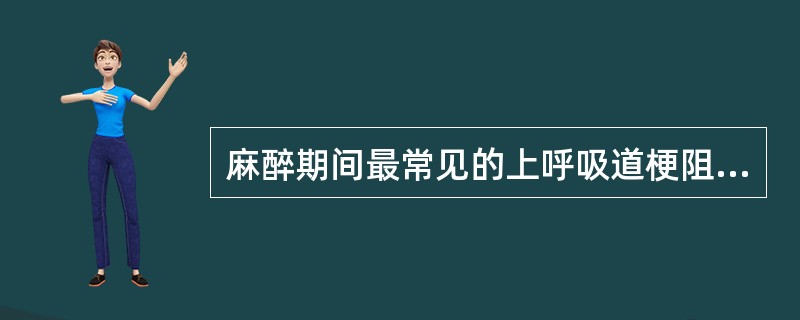 麻醉期间最常见的上呼吸道梗阻原因是