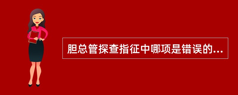 胆总管探查指征中哪项是错误的（）