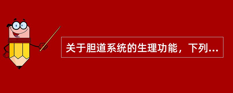 关于胆道系统的生理功能，下列哪一项不对