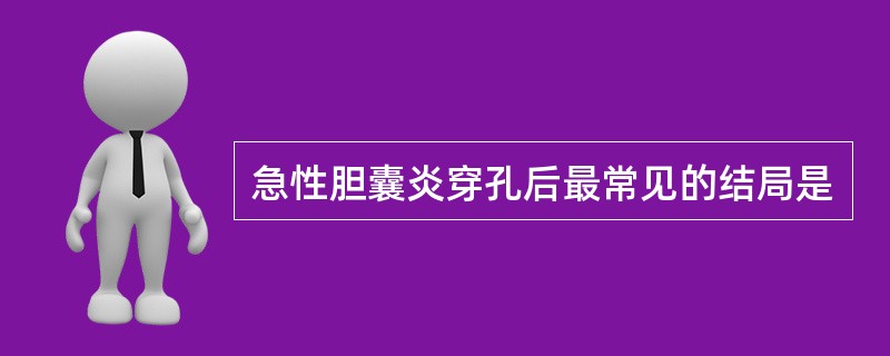 急性胆囊炎穿孔后最常见的结局是