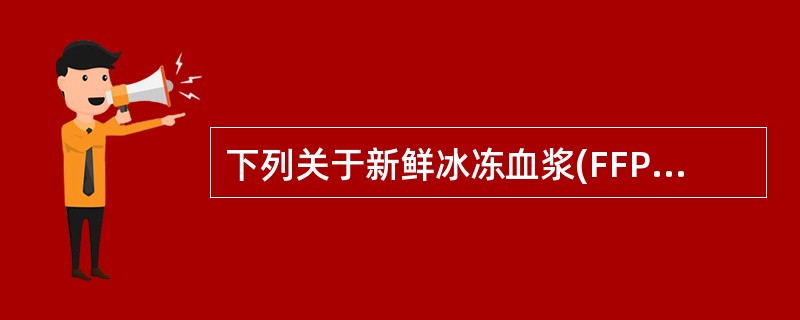 下列关于新鲜冰冻血浆(FFP)的表述哪一项不正确