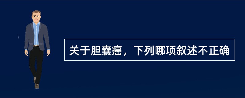 关于胆囊癌，下列哪项叙述不正确