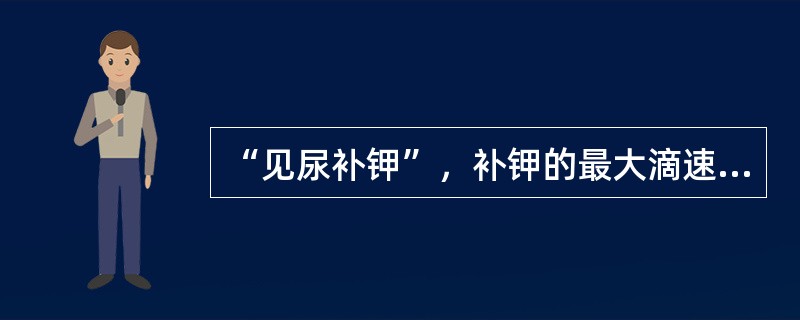 “见尿补钾”，补钾的最大滴速不宜超过()