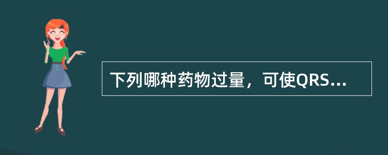 下列哪种药物过量，可使QRS时间延长()