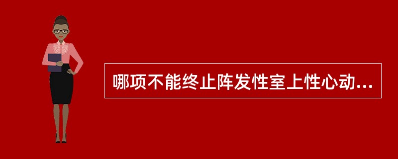 哪项不能终止阵发性室上性心动过速()
