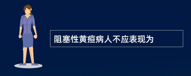 阻塞性黄疸病人不应表现为