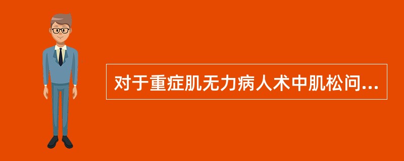 对于重症肌无力病人术中肌松问题的考虑正确的是