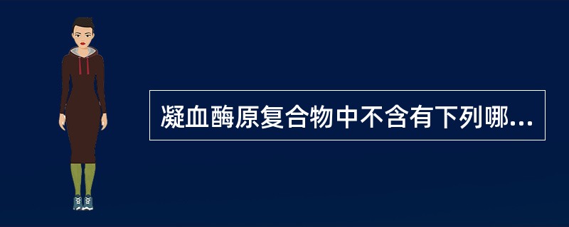 凝血酶原复合物中不含有下列哪种凝血因子