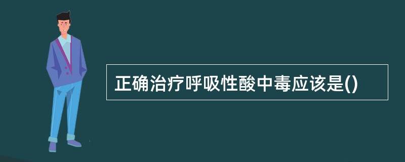 正确治疗呼吸性酸中毒应该是()