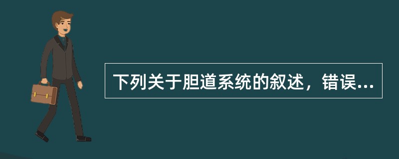 下列关于胆道系统的叙述，错误的是（）