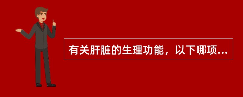 有关肝脏的生理功能，以下哪项不正确