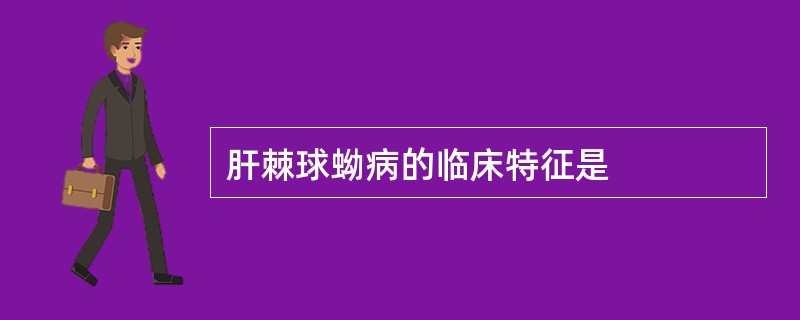 肝棘球蚴病的临床特征是