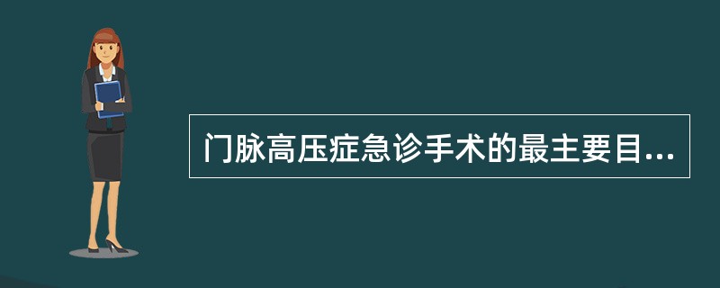 门脉高压症急诊手术的最主要目的是