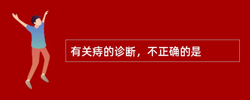 有关痔的诊断，不正确的是