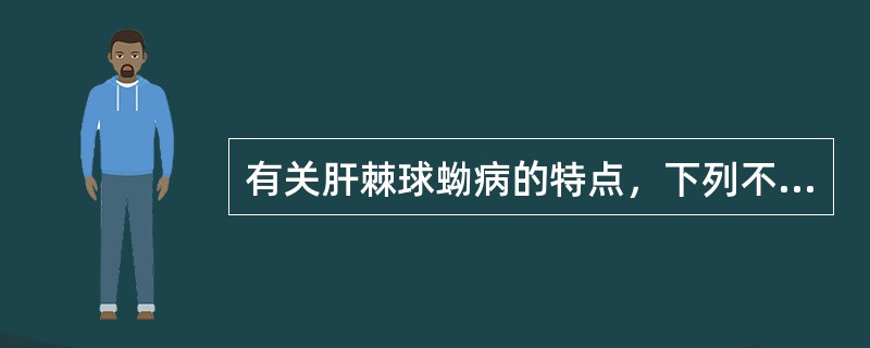 有关肝棘球蚴病的特点，下列不恰当的是