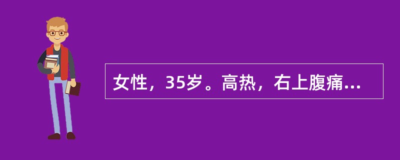 女性，35岁。高热，右上腹痛10天。查体：急性病容，体温39℃，巩膜黄染，右上腹压痛，肝大。化验：白细胞18×10<img border="0" src="data