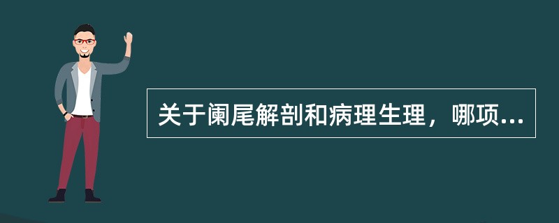 关于阑尾解剖和病理生理，哪项是不正确的