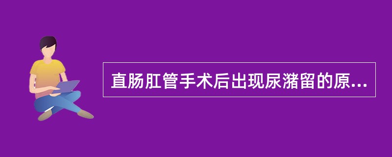 直肠肛管手术后出现尿潴留的原因可能有