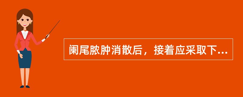 阑尾脓肿消散后，接着应采取下列哪项措施（）