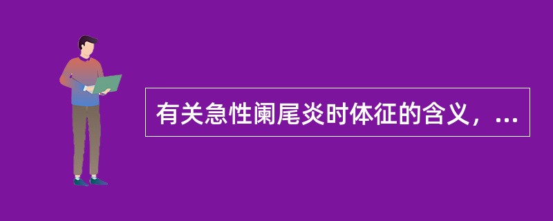 有关急性阑尾炎时体征的含义，下列哪项不正确（）