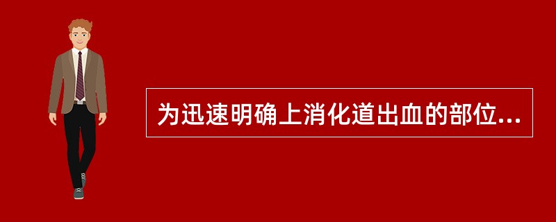 为迅速明确上消化道出血的部位和病因，应首先考虑