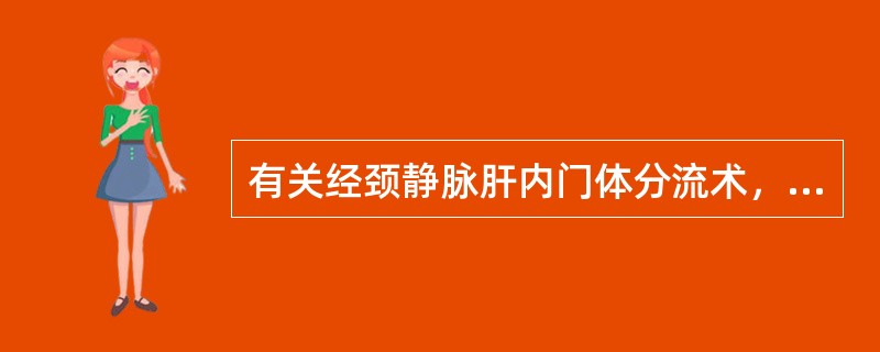 有关经颈静脉肝内门体分流术，下列哪一项不正确