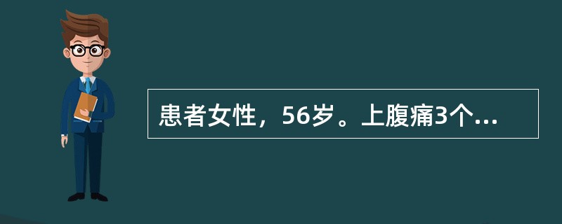 患者女性，56岁。上腹痛3个月，皮肤黄染伴发热10天入院。患者3个月前反复出现右上腹痛、饱胀不适，伴恶心、食欲缺乏，进食油腻食物后可加重，无发热、寒战，无呕吐，近10天出现全身皮肤及巩膜黄染，同时伴有