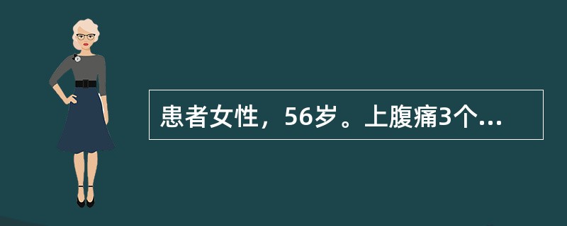 患者女性，56岁。上腹痛3个月，皮肤黄染伴发热10天入院。患者3个月前反复出现右上腹痛、饱胀不适，伴恶心、食欲缺乏，进食油腻食物后可加重，无发热、寒战，无呕吐，近10天出现全身皮肤及巩膜黄染，同时伴有