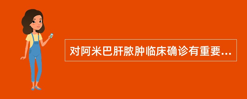 对阿米巴肝脓肿临床确诊有重要意义的是