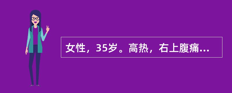 女性，35岁。高热，右上腹痛10天。查体：急性病容，体温39℃，巩膜黄染，右上腹压痛，肝大。化验：白细胞18×10<img border="0" src="data