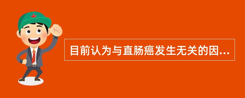 目前认为与直肠癌发生无关的因素是（）