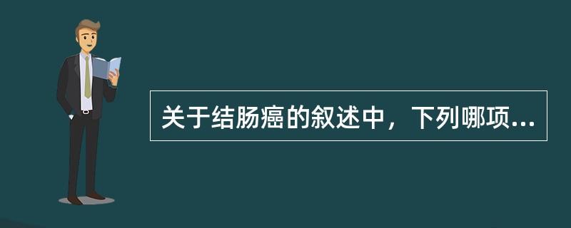 关于结肠癌的叙述中，下列哪项不对（）