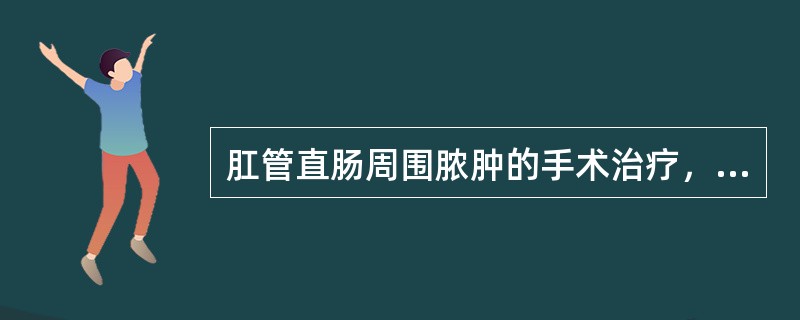 肛管直肠周围脓肿的手术治疗，以下正确的是