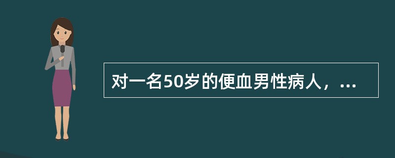 对一名50岁的便血男性病人，门诊检查中首选的检查方法是