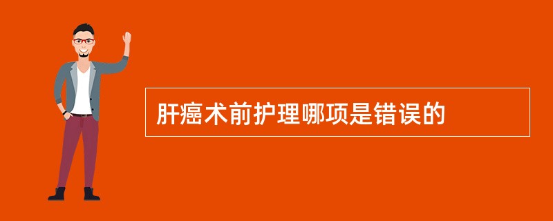 肝癌术前护理哪项是错误的
