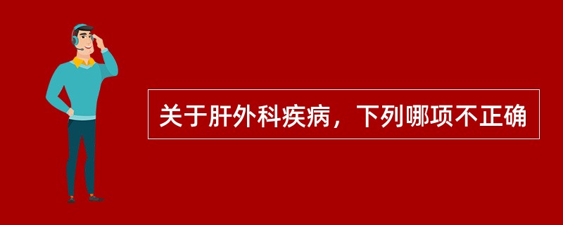 关于肝外科疾病，下列哪项不正确