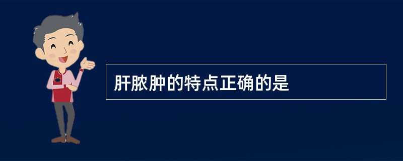 肝脓肿的特点正确的是