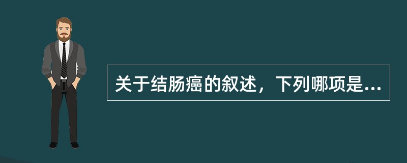 关于结肠癌的叙述，下列哪项是错误的