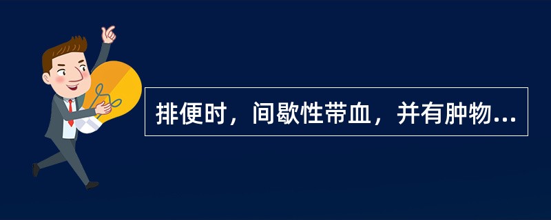 排便时，间歇性带血，并有肿物脱出肛门外，排便完自行还纳，诊断为